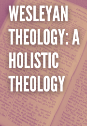 WESLEYAN THEOLOGY: A HOLISTIC THEOLOGY