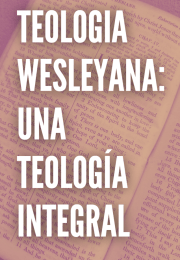 TEOLOGIA WESLEYANA: UNA TEOLOGÍA INTEGRAL