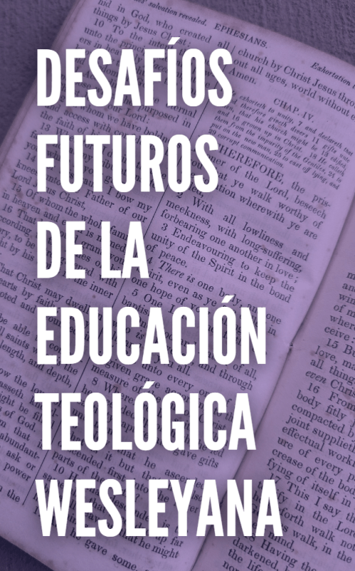 DESAFÍOS FUTUROS DE LA EDUCACIÓN TEOLÓGICA WESLEYANA